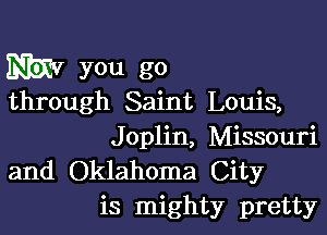 Bibtv you go
through Saint Louis,

Joplin, Missouri
and Oklahoma City
is mighty pretty