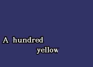 A hundred
yellow