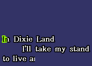 E1 Dixie Land
F11 take my stand
to live an