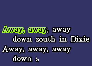 m, away

down south in Dixie
Away, away, away
down 5