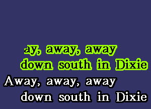 gmm
mmmm

Away, away, away
down south in Dixie