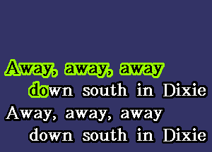 WWW

(bwn south in Dixie
Away, away, away
down south in Dixie