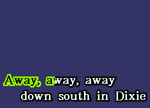 away, away
down south in Dixie