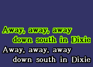 WWW
mmmn

Away, away, away
down south in Dixie