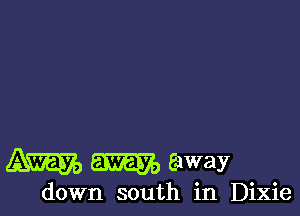 m way

down south in Dixie