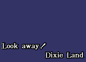 ILook away !
Dixie Land