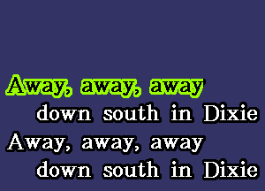 WWW

down south in Dixie
Away, away, away
down south in Dixie