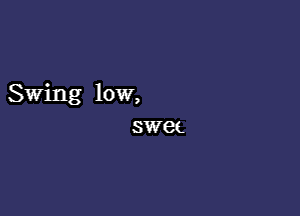 Swing low,
swec