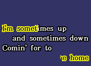 ifimd-es up

and sometimes down
Comid for to

nel-