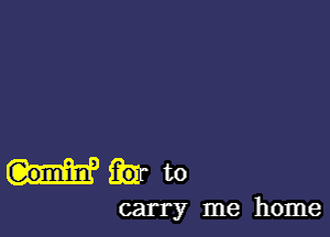 mm

carry me home