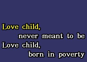 Love child,

never meant to be
Love child,

born in poverty