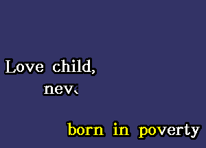 Love child,
new

born in poverty