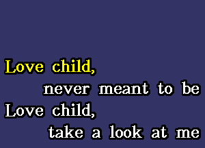 Love child,

never meant to be
Love child,
take a look at me