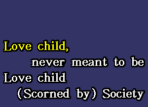 Love child,

never meant to be
Love child

(Scorned by) Society