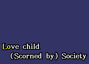 Love child
(Scorned by) Society