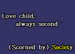 Love child,
always second '

(Scorned by) Society