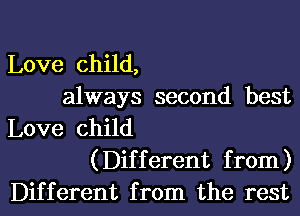 Love child,
always second best

Love child
(Different from)
Different from the rest