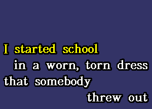 I started school

in a worn, torn dress
that somebody
threw out