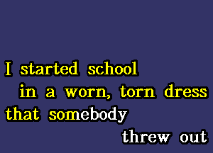 I started school

in a worn, torn dress
that somebody
threw out