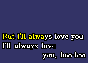 But F11 always love you
111 always love

you, hoo-hoo