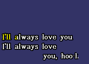 1,11 always love you
111 always love

you, hoo-l.