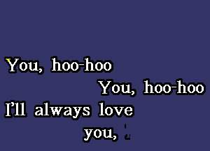 You, hoo-hoo

You, hoo-hoo
1,11 always love

you,