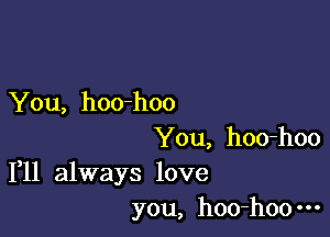 You, hoo-hoo

You, hoo-hoo
1,11 always love

you, hoo-hoo