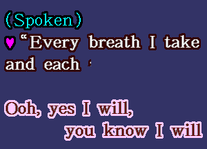 (Spoken)
EVery breath I take
and each '

umnm
mmnmm