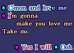 9 mil ILWe me
Em gonna
make you love me
Take mu

mHmeu