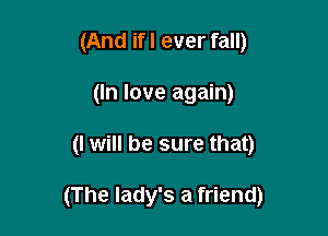 (And if I ever fall)
(In love again)

(I will be sure that)

(The lady's a friend)