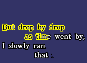 MES?

as (him Went by,
I slowly ran

that i