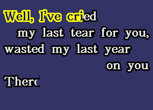 WWW

my last tear for you,
wasted my last year

Then

on you