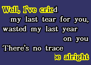 WWW

my last tear for you,
wasted my last year
on you
There,s no trace

scam