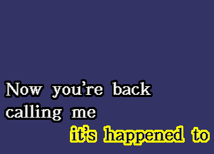 Now you're back
calling me
Ems m)