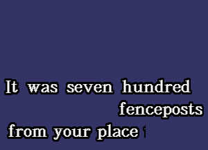 It was seven hundred
fenceposts
from your place '