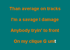 Than average on tracks

I'm a savage I damage

Anybody tryin' to front

On my clique G unit