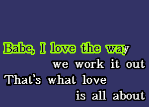 Emmy

we work it out

Thafs what love
is all about