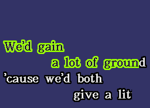 mm

a M (6.?
,cause we,d both
give a lit