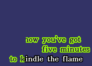 mm
mm
ibihindle the flame