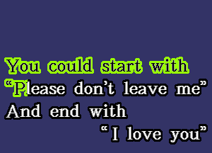 m m
1mm don,t leave men

And end With
uI love youn