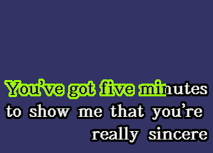 m minutes
to showr me that you,re
really sincere