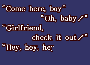 0t Come here, boy n
Oh, baby .I' ,,
 Girlfriend,

check it out In
Hey, hey, hey