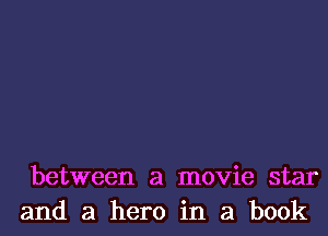 between a movie star
and a hero in a book