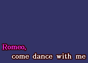 Romeo,
come dance With me