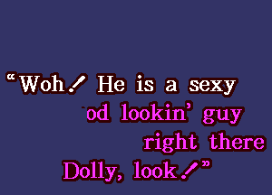 etWOh! He is a sexy

0d lookin, guy
right there
Dolly, look! n