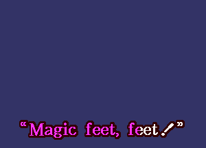 uMagic feet, feet!n