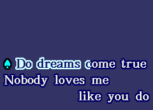 9 meome true
Nobody loves me
like you do