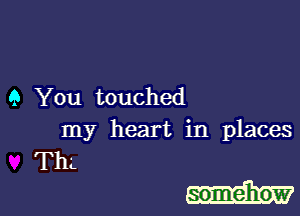 9 You touched
my heart in places

ThL

somehow