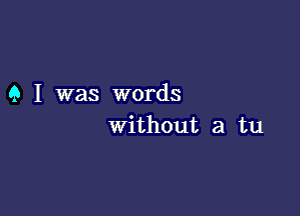 9 I was words

without a tu