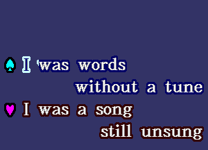 9 E ans words

without a tune

I was a song
still unsung